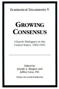 Title: Growing Consensus: Church Dialogues in the United States 1962 to 1991 [Ecumenical Documents Vol. V], Author: Joseph A. Burgess