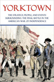Title: Yorktown: The Strategy, People, and Events Surrounding the Final Battle in the American War of Independence, Author: Clarence Porter Jones