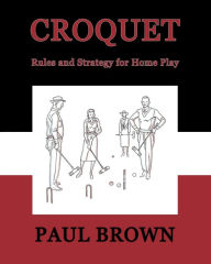 Title: Croquet: Rules and Strategy for Home Play (Facsimile Reprint), Author: Paul Brown