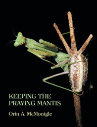 Title: Keeping the Praying Mantis: Mantodean Captive Biology, Reproduction, and Husbandry, Author: Orin McMonigle