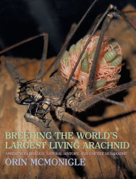 Title: Breeding the World's Largest Living Arachnid: Amblypygid (Whipspider) Biology, Natural History, and Captive Husbandry, Author: Orin McMonigle