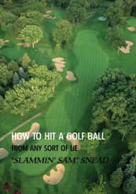 Title: How to Hit a Golf Ball from Any Sort of Lie (Reprint Edition), Author: Sam Snead