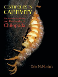 Title: Centipedes in Captivity: The Reproductive Biology and Husbandry of Chilopoda, Author: Orin McMonigle