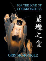 Title: For the Love of Cockroaches: Husbandry, Biology, and History of Pet and Feeder Blattodea, Author: Orin McMonigle