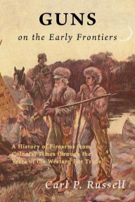 Title: Guns on the Early Frontiers: A History of Firearms from Colonial Times through the Years of the Western Fur Trade, Author: Carl P Russell