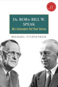 Title: Dr. Bob and Bill W. Speak: AA's Cofounders Tell Their Stories, Author: Michael Fitzpatrick