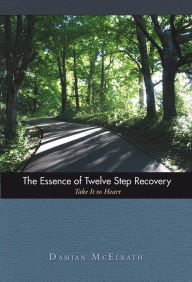 Title: The Essence of Twelve Step Recovery: Take It to Heart, Author: Damian McElrath D.H.E.