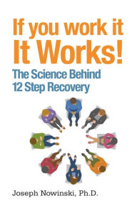 Title: If You Work It, It Works!: The Science Behind 12 Step Recovery, Author: Joseph Nowinski Ph.D.