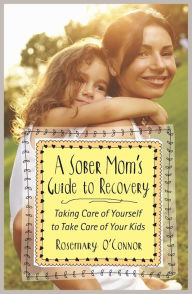 Title: A Sober Mom's Guide to Recovery: Taking Care of Yourself to Take Care of Your Kids, Author: Rosemary O'Connor