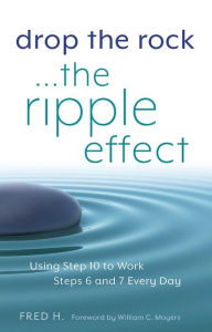 Title: Drop the Rock--The Ripple Effect: Using Step 10 to Work Steps 6 and 7 Every Day, Author: Fred H.