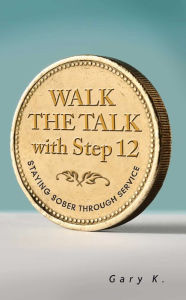 Title: Walk the Talk with Step 12: Staying Sober Through Service, Author: Gary K.