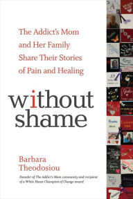 Title: Without Shame: The Addict's Mom and Her Family Share Their Stories of Pain and Healing, Author: Barbara Theodosiou