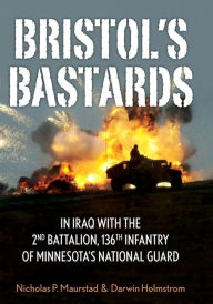 Title: Bristol's Bastards: In Iraq with the 2nd Battalion, 136th Infantry of Minnesota's National Guard, Author: Nicholas P. Maurstad