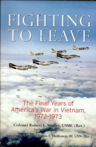 Title: Fighting to Leave: The Final Years of America's War in Vietnam, 1972-1973, Author: Robert E. Stoffey