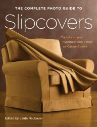 Title: The Complete Photo Guide to Slipcovers: Transform Your Furniture with Fitted or Casual Covers, Author: Linda Neubauer