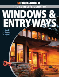 Title: Black & Decker The Complete Guide to Windows & Entryways: Repair - Renew - Replace, Author: Chris Marshall