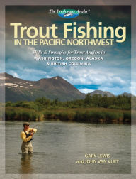 Title: Trout Fishing in the Pacific Northwest: Skills & Strategies for Trout Anglers in Washington, Oregon, Alaska & British Columbia, Author: Gary Lewis