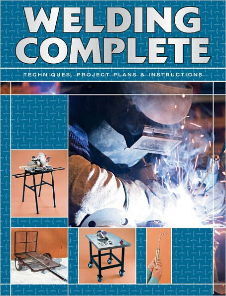 Welding Complete: Techniques, Project Plans & Instructions