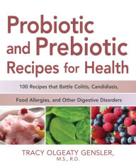 Title: Probiotic and Prebiotic Recipes for Health: 100 Recipes that Battle Colitis, Candidiasis, Food Allergies, and Other Digestive Disorders, Author: Tracy Olgeaty Gensler