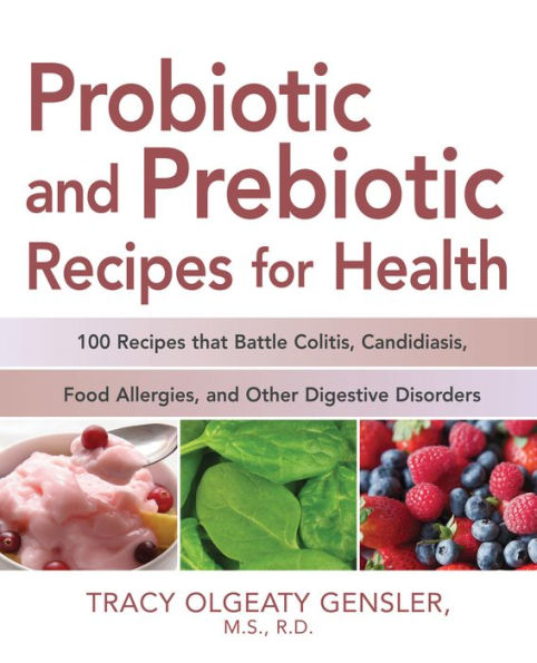 Probiotic and Prebiotic Recipes for Health: 100 Recipes that Battle Colitis, Candidiasis, Food Allergies, and Other Digestive Disorders