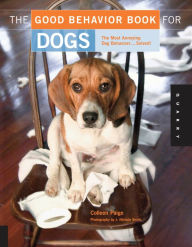 Title: The Good Behavior Book for Dogs: The Most Annoying Dog Behaviors . . . Solved!, Author: Colleen Paige