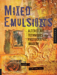 Title: Mixed Emulsions: Altered Art Techniques for Photographic Imagery, Author: Angela Cartwright