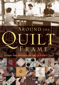 Title: Around the Quilt Frame: Stories and Musings on the Quilter's Craft, Author: Kari Cornell