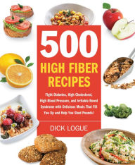 Title: 500 High Fiber Recipes: Fight Diabetes, High Cholesterol, High Blood Pressure, and Irritable Bowel Syndrome with Delicious M, Author: Dick Logue