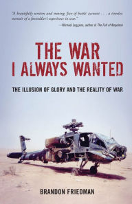 Title: The War I Always Wanted: The Illusion of Glory and the Reality of War, Author: Brandon Friedman