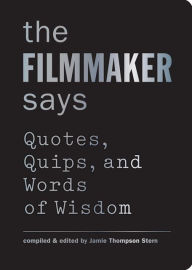 The Filmmaker Says: Quotes, Quips, and Words of Wisdom