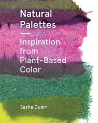 Title: Natural Palettes: Inspiration from Plant-Based Color, Author: Sasha Duerr