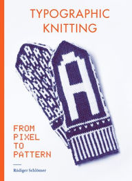 Title: Typographic Knitting: From Pixel to Pattern (learn how to knit letters, fonts, and typefaces, includes patterns and projects), Author: Rudiger Schlomer