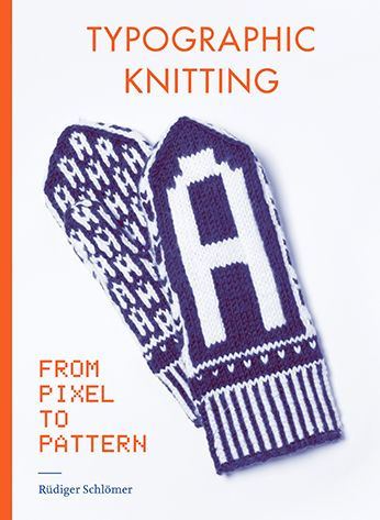 Typographic Knitting: From Pixel to Pattern (learn how to knit letters, fonts, and typefaces, includes patterns and projects)