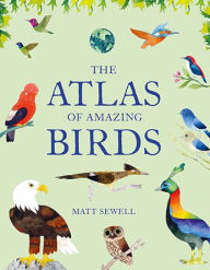 Title: Atlas of Amazing Birds: (fun, colorful watercolor paintings of birds from around the world with unusual facts, ages 5-10, perfect gift for young birders and naturalists), Author: Matt Sewell