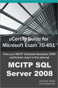 Ucertify Guide for Microsoft Exam 70-451: Pass Your McItp: Database Developer 2008 Certification Exam in First Attempt