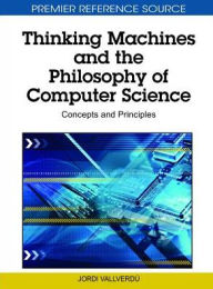 Title: Thinking Machines and the Philosophy of Computer Science: Concepts and Principles, Author: Jordi Vallverdï