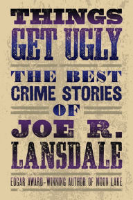 Title: Things Get Ugly: The Best Crime Fiction of Joe R. Lansdale, Author: Joe R. Lansdale