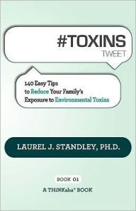 Title: #TOXINS tweet Book01: 140 Easy Tips to Reduce Your Family's Exposure to Environmental Toxins, Author: Ph.D. Laurel J. Standley