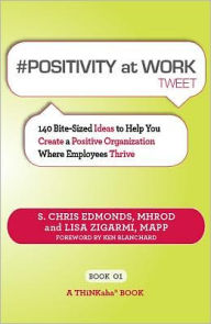 Title: #POSITIVITY at WORK tweet Book01: 140 Bite-Sized Ideas to Help You Create a Positive Organization Where Employees Thrive, Author: S. Chris Edmonds