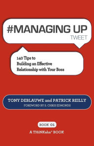 Title: # MANAGING UP tweet Book01: 140 Tips to Building an Effective Relationship with Your Boss, Author: Tony Deblauwe