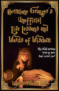 Title: Hermione Granger's Unofficial Life Lessons and Words of Wisdom: What Would Hermione (from the Harry Potter Series) Say?, Author: Euphemia Pinkerton Noble