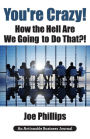 You're Crazy! How the Hell Are We Going to Do That?!: What Leaders Need to Do to Be Successful and Get Their People Fully Engaged and Fully Committed