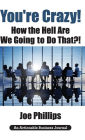 You're Crazy! How the Hell Are We Going to Do That?!: What Leaders Need to Do to Be Successful and Get Their People Fully Engaged and Fully Committed