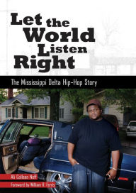 Title: Let the World Listen Right: The Mississippi Delta Hip-Hop Story, Author: Ali Colleen Neff