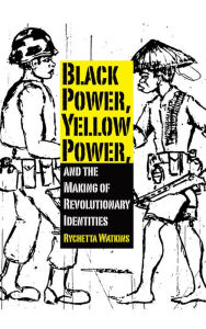 Title: Black Power, Yellow Power, and the Making of Revolutionary Identities, Author: Rychetta Watkins
