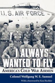 Title: I Always Wanted to Fly: America's Cold War Airmen, Author: Wolfgang W E Samuel