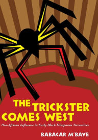 Title: The Trickster Comes West: Pan-African Influence in Early Black Diasporan Narratives, Author: Babacar M'baye