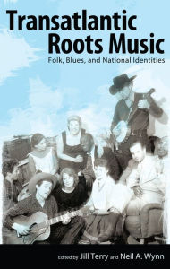 Title: Transatlantic Roots Music: Folk, Blues, and National Identities, Author: Jill Terry