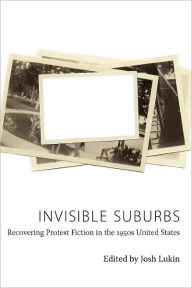 Title: Invisible Suburbs: Recovering Protest Fiction in the 1950s United States, Author: Josh Lukin