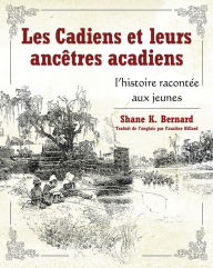 Title: Les Cadiens et leurs ancêtres acadiens: l'histoire racontée aux jeunes, Author: Shane K. Bernard